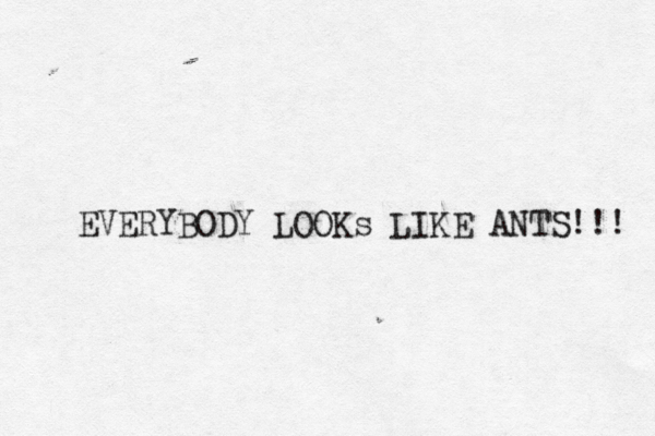 EVERYBODY LOOKs LIKE ANTS!!! 