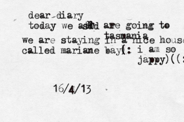 dear diary today we ate r r sdd are going to tasmania we are staying in a nice house called mariane bay): ( i am so jappy)((: 16/4/13