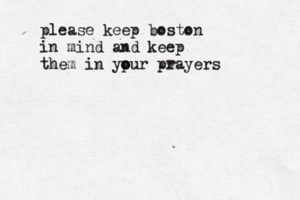 please keep boston in mind and keep them in yp o our prayers 