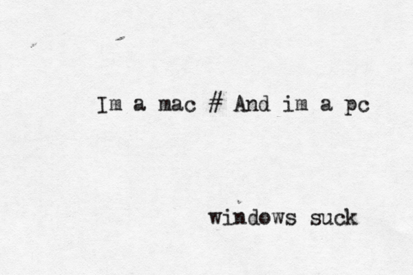 Im a mac # And im a pc windows suc k 