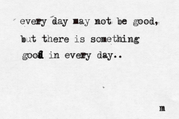every day may not be good, but there is something goof d d d d in every day.. m 