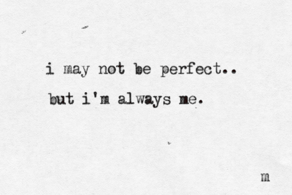 i may not be perfect.. but i'm always me. m 