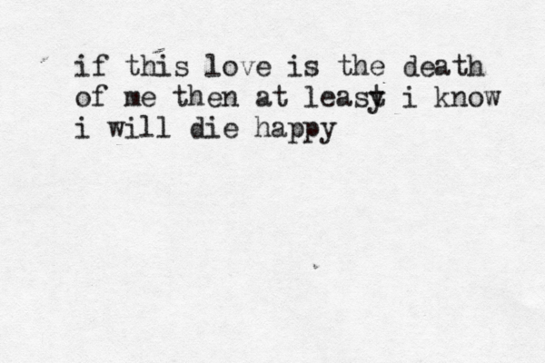if this love is the death of me then at leasy t i know i will die happy