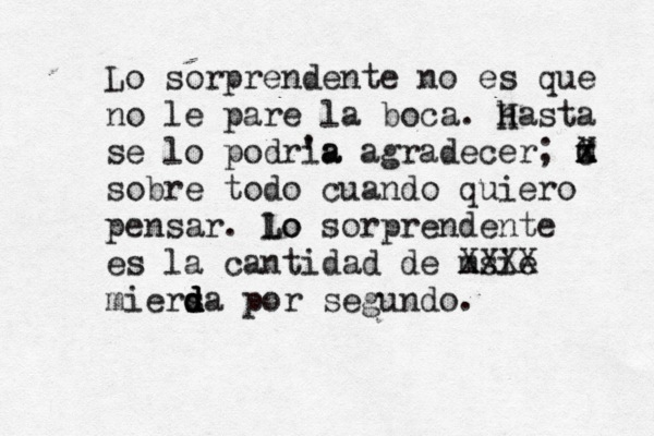 Lo sorprendente no es que no le pare la boca. hasta H se lo podria 'a agradecer; m X z x C sobre todo cuando quiero pensar. lo Lo sorprendente es la cantidad de msie XXXX miers d d d da por segundo.