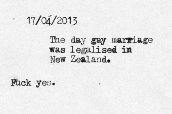 17/04/2013 The day gay marriage was legalised in New Zealand. Fuck yes.