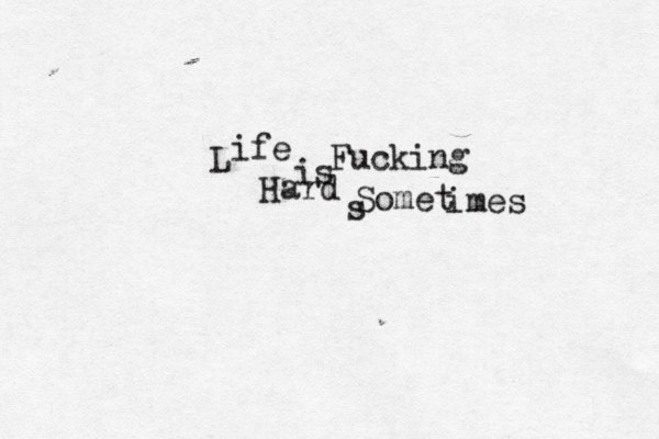 L ife is Fucking Hard s Somet imes 