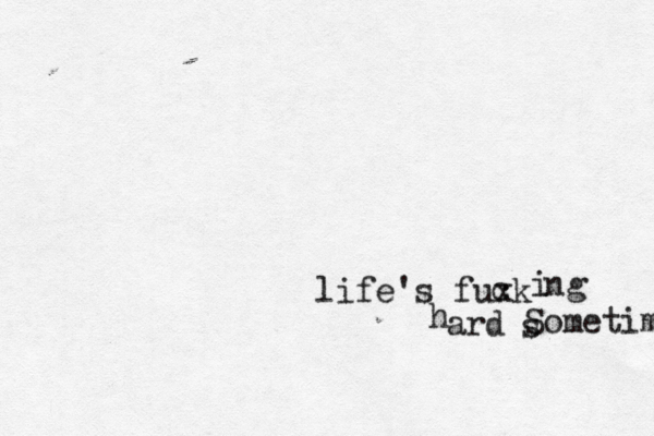 life's fuxk c i ng h ard s Sometimes 