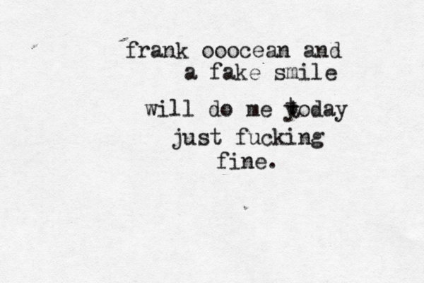 frank ooocean and a fake smile will do me yoday t t just fucking fine. 