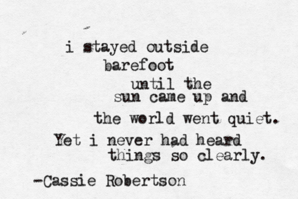 i stayed outside barefoot until the sun came up and the world went quiet. Yet i never had heard things so clearly. -Cassie Robertson 