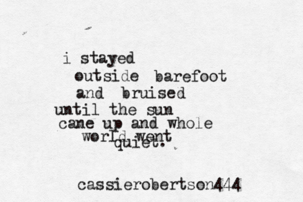i stayed outside barefoot and bruised until the sun cane up and whole world went quiet. cassierobertson444 