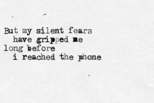 But my silent fears have gripped me long before i reached the phone 