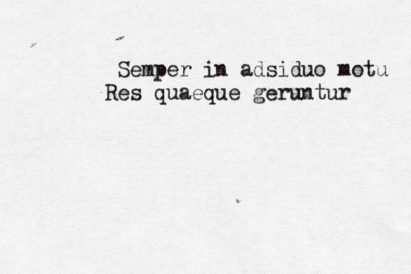 Semper in adsiduo motu Res quaeque geruntur 