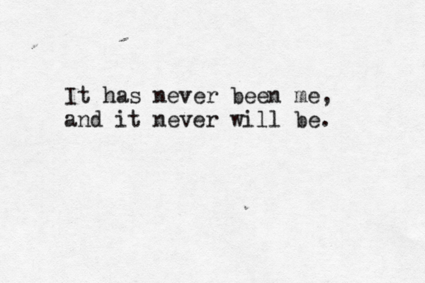 It has never been me, and it never will be. 