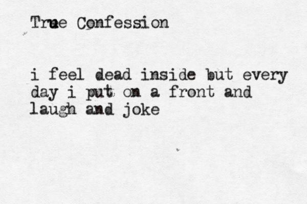 Tre u ue Confession i feel dead inside but every day i put on a front and laugh and joke