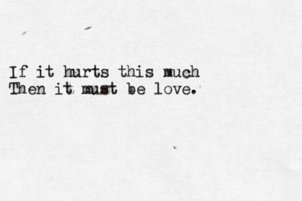 If it hurts this much Then it must be love.