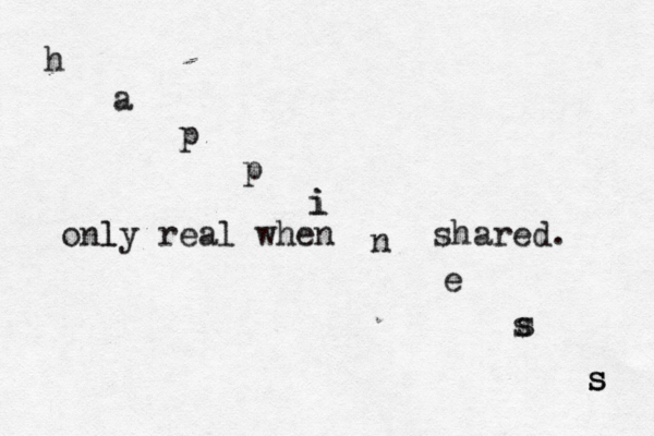 h a p p i i n e s s s s s onl ly real when shared. 