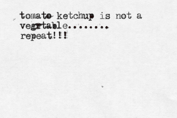 tomato ketchup is not a vegrtable........ repeat!!!