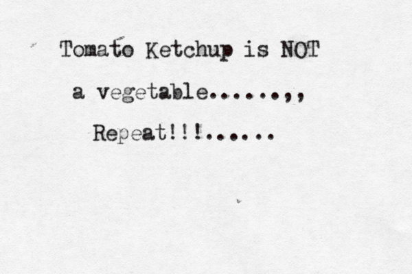 Tomato Ketchup is NOT a vegetable......,, Repeat!!!......