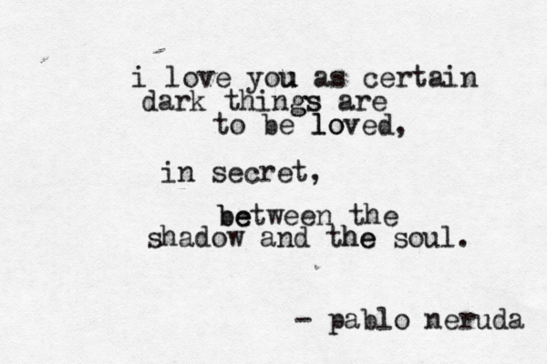 i love you u u as certain dark things gs are to be l loved, o in secret, be between the shadow and the he soul. - pablo neruda 