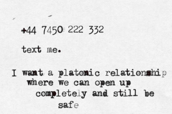 +44 7450 222 332 text me. I want a platonic relationship where we can open up completely and still be safe 