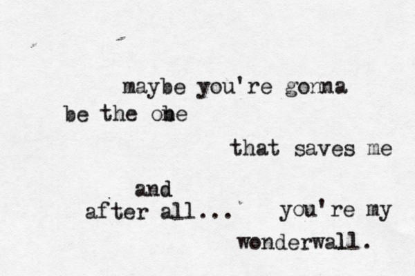 maybe you're gonna be the obe n that saves me after all... and d you're my wonderwall l l . 