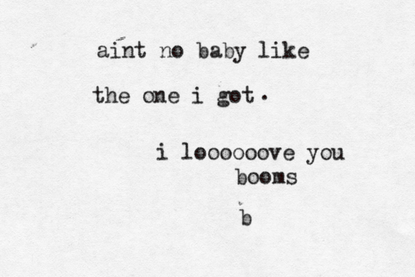 aint no baby like the one i got . i loooooove you booms b 