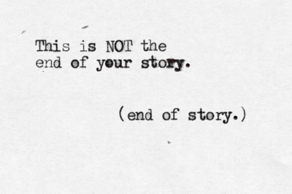 This is NOT the end of your story. (end of story.) 