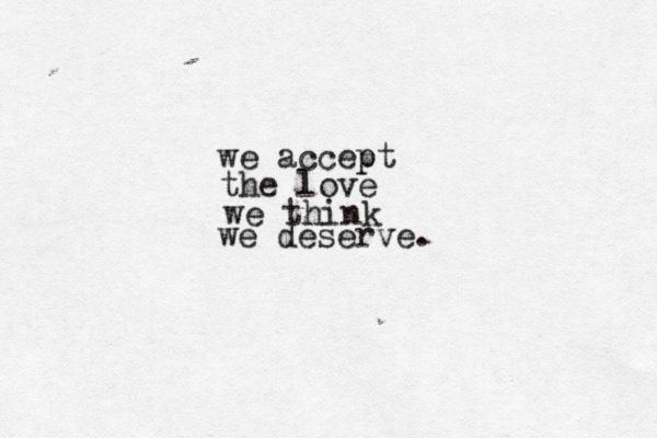 we accept p the love we think we deserve. 