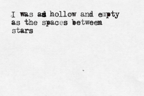I was ad s s s hollow and empty as the spaces between stars 