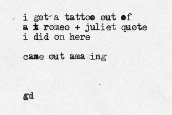 i got a tattoo out of a t x romeo + juliet quote i did on here came out amazing gd