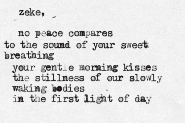 zeke, no peace compares to the sound of your sweet breathing your gentle morning kisses the stillness of our slowly waking bodies in the first light of day 