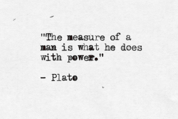 "The measure of a man is what he does with power." - Plato