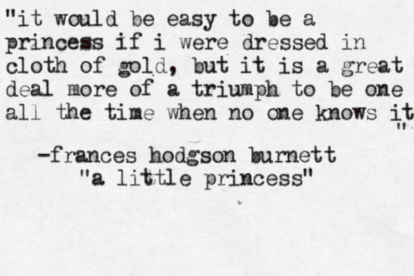 Happy Easter! He is risen! "it would be easy to be a princess if i were dressed in cloth of gold, but it is a great deal more of a triumph to be one all the time when no one knows it " -frances hodgson burnett "a little princess" 