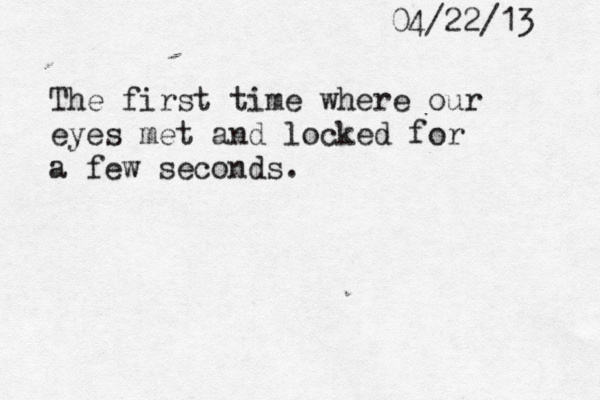 04/22/13 The first time where our eyes met and locked for a few seconds. 