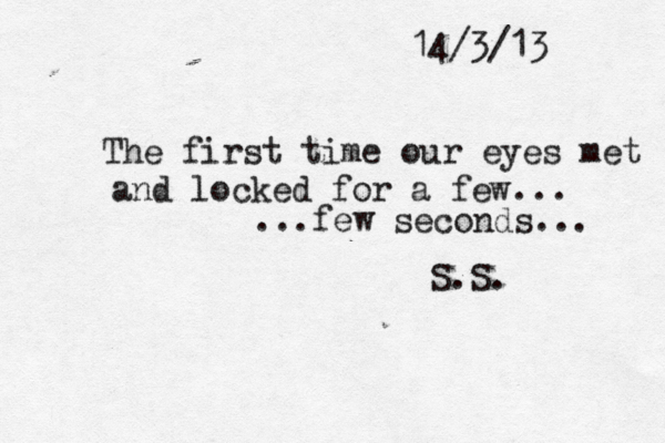 14/3/13 The first time our eyes met and locked for a few... ...few seconds... S.S. 