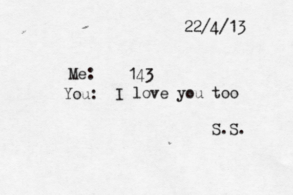22/4/13 Me: 143 You: I love you too S.S. 