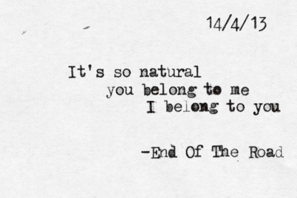 14/4/13 It's so natural you belong to me I belong to you -End Of The Road 