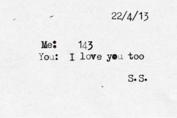 22/4/13 Me: 143 You: I love you too S.S. 