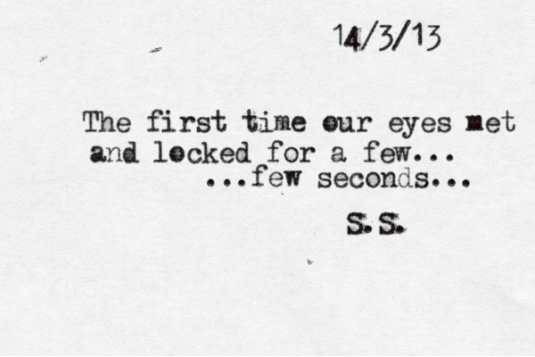 14/3/13 The first time our eyes met and locked for a few... ...few seconds... S.S. 
