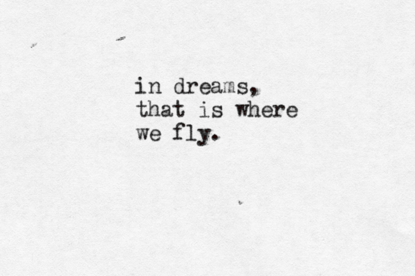 in dreams, that is where we fly.