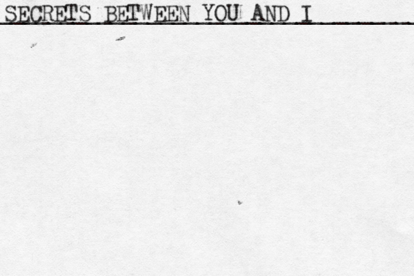 SECRETS BETWEEN YOU AND I __________________________________ 