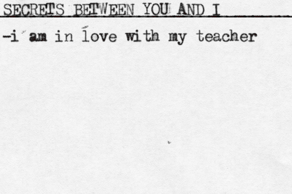 SECRETS BETWEEN YOU AND I __________________________________ -i am in love with my teacher 