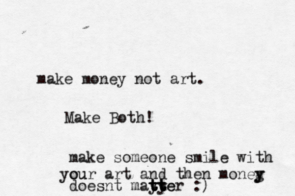 make money not art. Make Both! make someone smile with ou your art and then moneg y y doesnt mayye t t t t tt t t ter :)