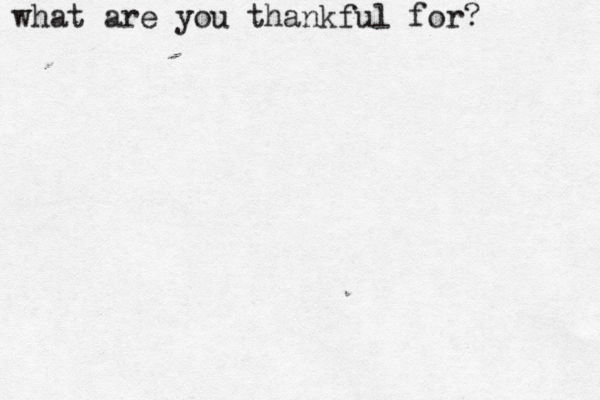 what are you thankful for? 