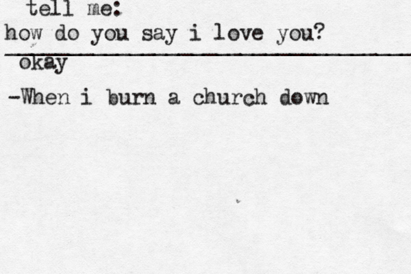 how do you say i love you? _________________________________ okay tell me: -When i burn a church down
