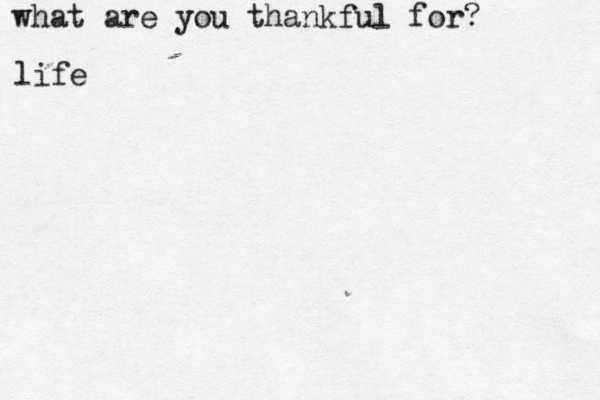 what are you thankful for? life
