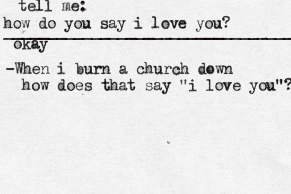 how do you say i love you? _________________________________ okay tell me: -When i burn a church down how does that say "i love you"? 