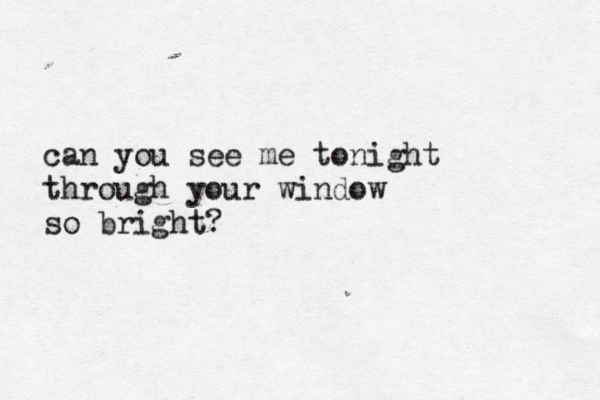 can you see me tonight through your window so bright?