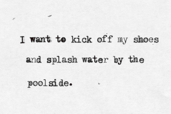 I want to kick off my shoes and splash water by the poolside.