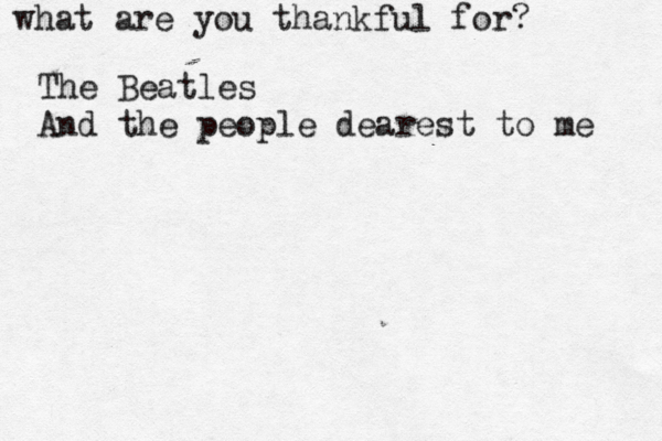 what are you thankful for? The Beatles And the people dearest to me 
